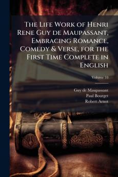 The Life Work of Henri Rene Guy de Maupassant Embracing Romance Comedy & Verse for the First Time Complete in English; Volume 10
