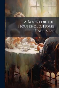 A Book for the Household. Home Happiness