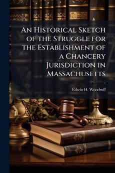 An Historical Sketch of the Struggle for the Establishment of a Chancery Jurisdiction in Massachusetts