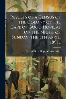 Results of a Census of the Colony of the Cape of Good Hope as on the Night of Sunday the 5th April 1891 ..