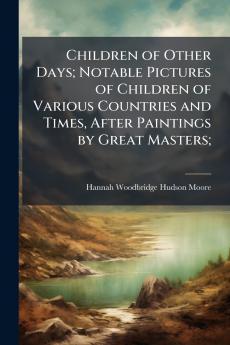 Children of Other Days; Notable Pictures of Children of Various Countries and Times After Paintings by Great Masters;