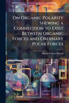 On Organic Polarity Shewing a Connection to Exist Between Organic Forces and Ordinary Polar Forces
