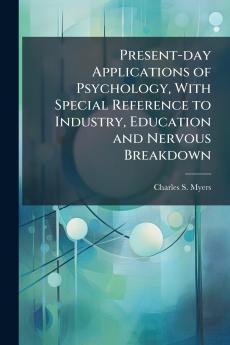 Present-day Applications of Psychology With Special Reference to Industry Education and Nervous Breakdown