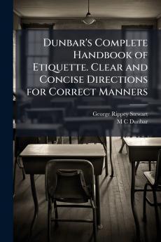 Dunbar's Complete Handbook of Etiquette. Clear and Concise Directions for Correct Manners