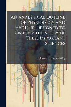 An Analytical Outline of Physiology and Hygiene Designed to Simplify the Study of These Important Sciences