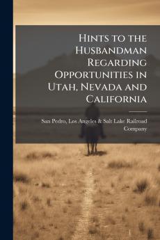 Hints to the Husbandman Regarding Opportunities in Utah Nevada and California
