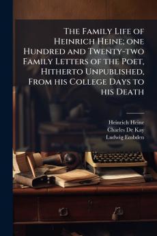 The Family Life of Heinrich Heine; one Hundred and Twenty-two Family Letters of the Poet Hitherto Unpublished From his College Days to his Death