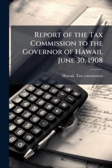 Report of the Tax Commission to the Governor of Hawaii June 30 1908