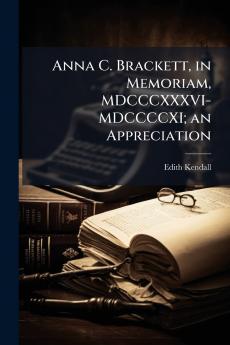 Anna C. Brackett in Memoriam MDCCCXXXVI-MDCCCCXI; an Appreciation
