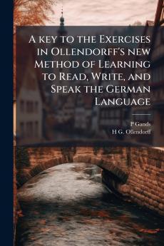 A key to the Exercises in Ollendorff's new Method of Learning to Read Write and Speak the German Language