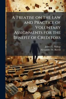 A Treatise on the law and Practice of Voluntary Assignments for the Benefit of Creditors