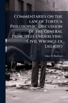 Commentaries on the law of Torts; a Philosophic Discussion of the General Principles Underlying Civil Wrongs ex Delicto