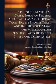 545 United States tax Cases; Briefs of Federal and State Cases on Income Taxes Excess Profits Taxes and Inheritance Stamp and Miscellaneous Business Taxes; Research Briefs and Compilation