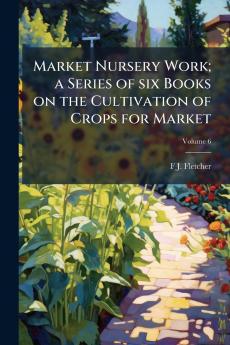 Market Nursery Work; a Series of six Books on the Cultivation of Crops for Market; Volume 6