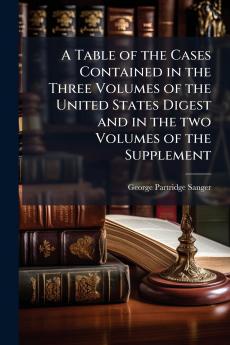 A Table of the Cases Contained in the Three Volumes of the United States Digest and in the two Volumes of the Supplement