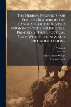 The Hebrew Prophets for English Readers in the Language of the Revised Version of the English Bible Printed in Their Poetical Form With Headings and Brief Annotations; Volume 2
