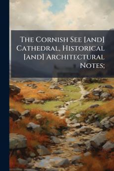 The Cornish See [and] Cathedral Historical [and] Architectural Notes;