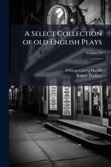 A Select Collection of old English Plays; Volume 15