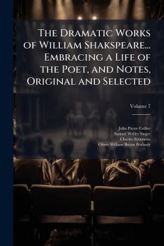 The Dramatic Works of William Shakspeare... Embracing a Life of the Poet and Notes Original and Selected; Volume 7
