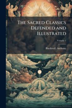 The Sacred Classics Defended and Illustrated