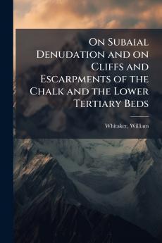 On Subaial Denudation and on Cliffs and Escarpments of the Chalk and the Lower Tertiary Beds