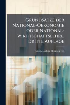 Grundsätze der National-Oekonomie oder National-wirthschaftslehre dritte Auflage