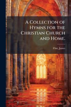A Collection of Hymns for the Christian Church and Home.