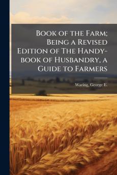 Book of the Farm; Being a Revised Edition of The Handy-book of Husbandry a Guide to Farmers