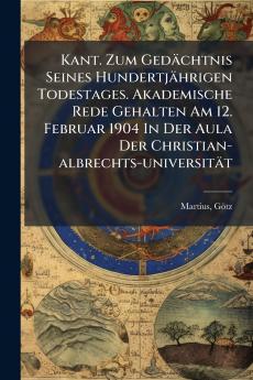Kant. Zum Gedächtnis Seines Hundertjährigen Todestages. Akademische Rede Gehalten Am 12. Februar 1904 In Der Aula Der Christian-albrechts-universität