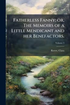 Fatherless Fanny; or The Memoirs of a Little Mendicant and her Benefactors.