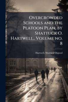 Overcrowded Schools and the Platoon Plan by Shattuck O. Hartwell.. Volume no. 8