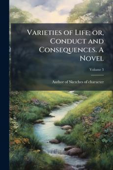 Varieties of Life; or Conduct and Consequences. A Novel; Volume 3