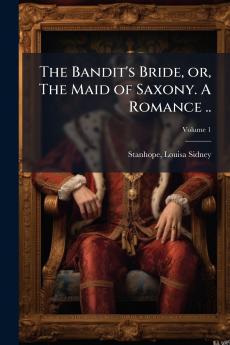 The Bandit's Bride or The Maid of Saxony. A Romance ..; Volume 1