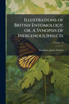 Illustrations of British Entomology; or A Synopsis of Indigenous Insects