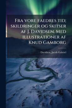 Fra vore faedres tid; skildringer og skitser af J. Davidsen. Med illustrationer af Knud Gamborg
