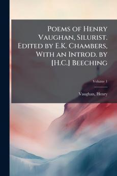 Poems of Henry Vaughan Silurist. Edited by E.K. Chambers With an Introd. by [H.C.] Beeching; Volume 1