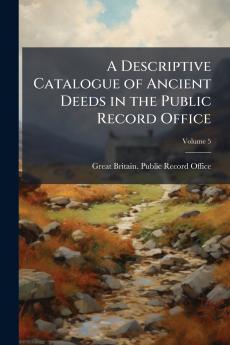 A Descriptive Catalogue of Ancient Deeds in the Public Record Office; Volume 5