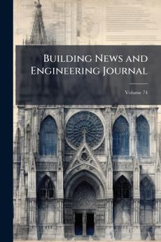 Building News and Engineering Journal; Volume 74