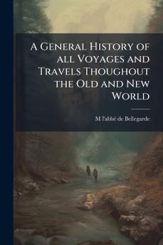 A General History of all Voyages and Travels Thoughout the Old and New World