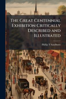 The Great Centennial Exhibition Critically Described and Illustrated