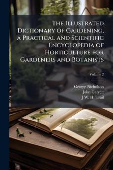 The Illustrated Dictionary of Gardening a Practical and Scientific Encyclopedia of Horticulture for Gardeners and Botanists; Volume 2