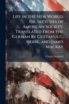 Life in the New World; or Sketches of American Society. Translated From the German by Gustavus C. Hebbe and James Mackay