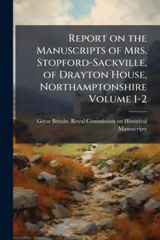 Report on the Manuscripts of Mrs. Stopford-Sackville of Drayton House Northamptonshire Volume 1-2