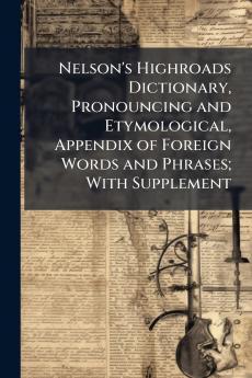 Nelson's Highroads Dictionary Pronouncing and Etymological Appendix of Foreign Words and Phrases; With Supplement