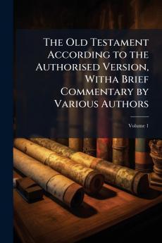 The Old Testament According to the Authorised Version Witha Brief Commentary by Various Authors; Volume 1