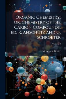 Organic Chemistry; or Chemistry of the Carbon Compounds ed. R. Anschütz and G. Schroeter; Volume 2