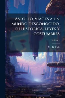Astolfo viages a un mundo desconocido su historica leyes y costumbres; Volume 1