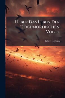 Ueber Das Leben Der Hochnordischen Vögel