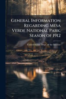 General Information Regarding Mesa Verde National Park. Season of 1912