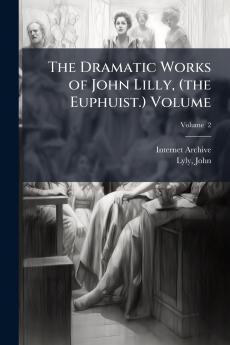The Dramatic Works of John Lilly (the Euphuist.) Volume; Volume  2